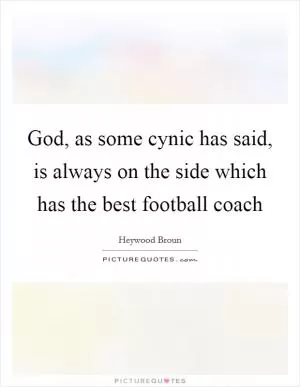 God, as some cynic has said, is always on the side which has the best football coach Picture Quote #1