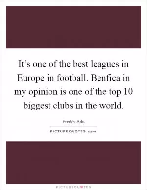 It’s one of the best leagues in Europe in football. Benfica in my opinion is one of the top 10 biggest clubs in the world Picture Quote #1