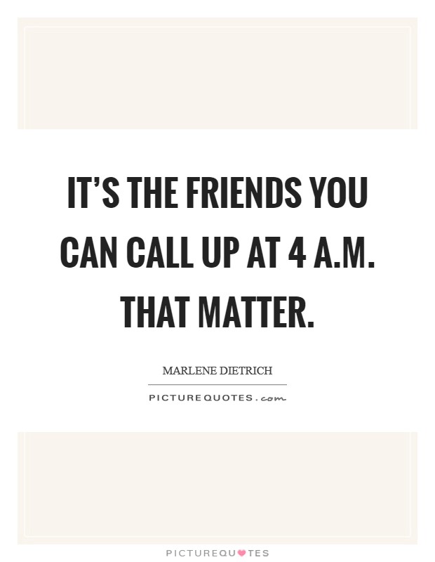 It's the friends you can call up at 4 a.m. that matter. Picture Quote #1