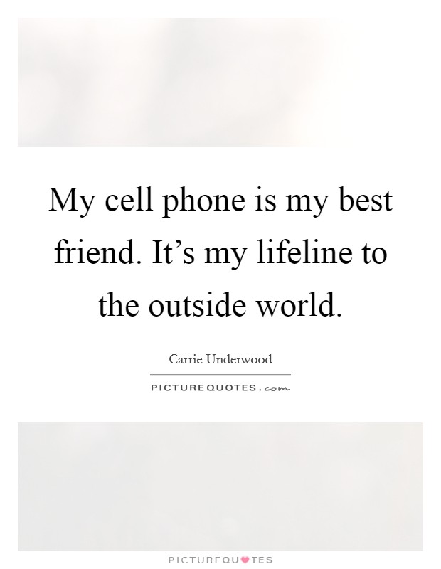 My cell phone is my best friend. It's my lifeline to the outside world. Picture Quote #1