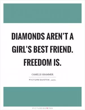 Diamonds aren’t a girl’s best friend. Freedom is Picture Quote #1