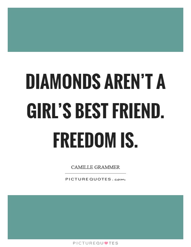 Diamonds aren't a girl's best friend. Freedom is. Picture Quote #1