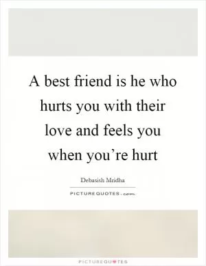 A best friend is he who hurts you with their love and feels you when you’re hurt Picture Quote #1
