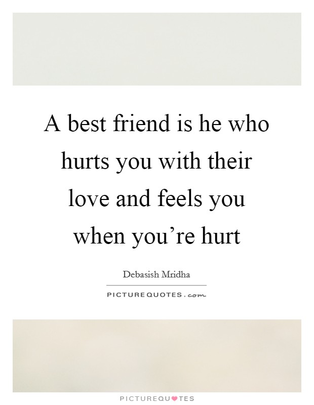 A best friend is he who hurts you with their love and feels you when you're hurt Picture Quote #1