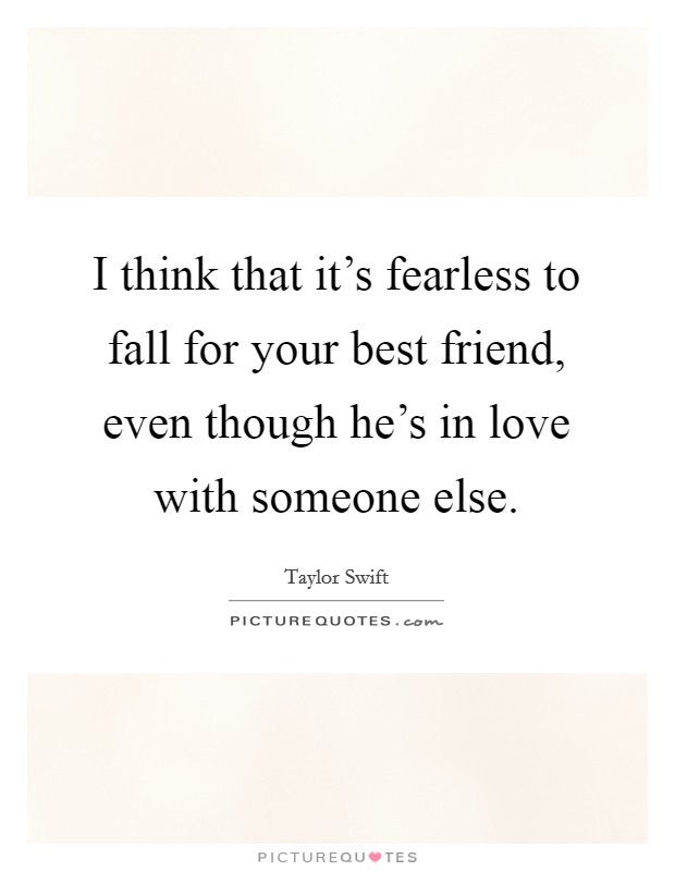 I think that it's fearless to fall for your best friend, even though he's in love with someone else. Picture Quote #1