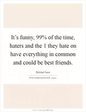 It’s funny, 99% of the time, haters and the 1 they hate on have everything in common and could be best friends Picture Quote #1