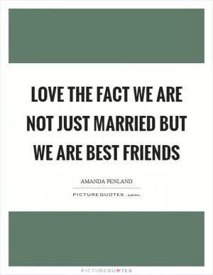 Love the fact we are not just married but we are best friends Picture Quote #1