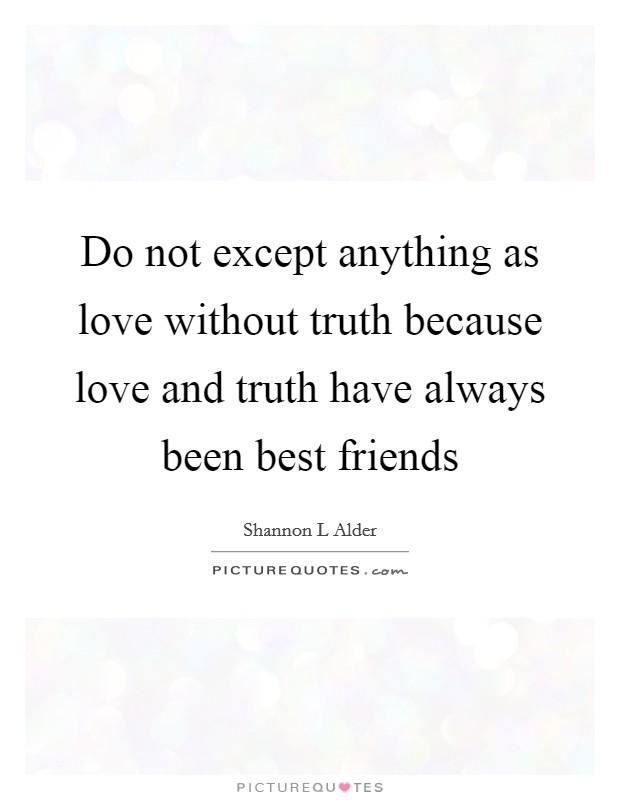 Do not except anything as love without truth because love and truth have always been best friends Picture Quote #1