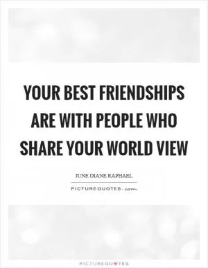 Your best friendships are with people who share your world view Picture Quote #1