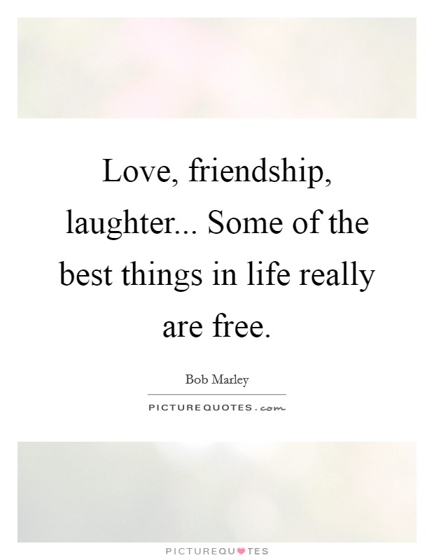 Love, friendship, laughter... Some of the best things in life really are free. Picture Quote #1