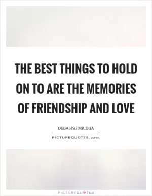 The best things to hold on to are the memories of friendship and love Picture Quote #1