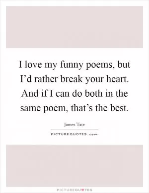 I love my funny poems, but I’d rather break your heart. And if I can do both in the same poem, that’s the best Picture Quote #1