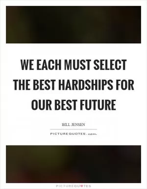 We each must select the best hardships for our best future Picture Quote #1