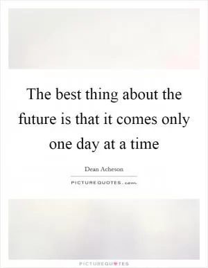 The best thing about the future is that it comes only one day at a time Picture Quote #1