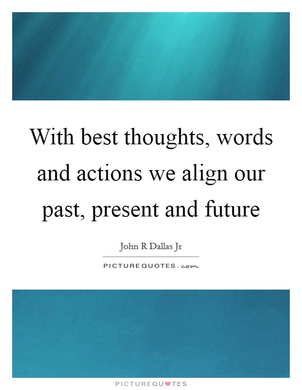 With best thoughts, words and actions we align our past, present and future Picture Quote #1