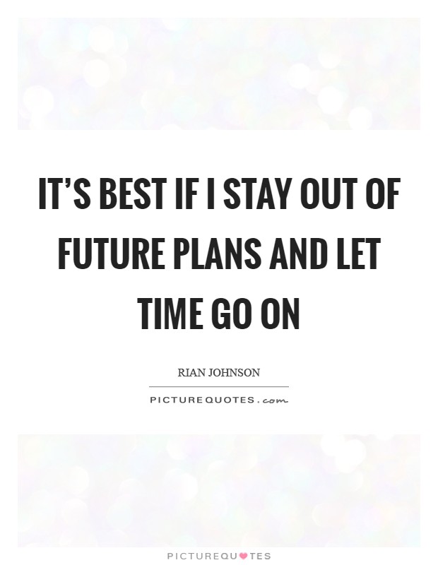 It's best if I stay out of future plans and let time go on Picture Quote #1