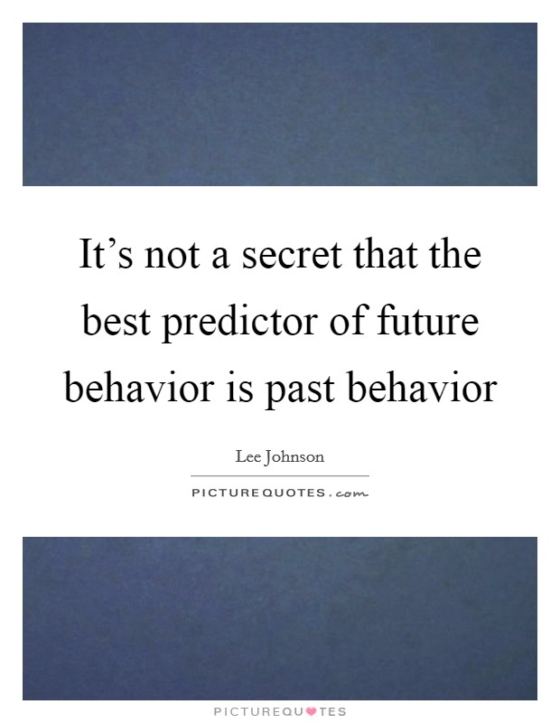 It's not a secret that the best predictor of future behavior is past behavior Picture Quote #1