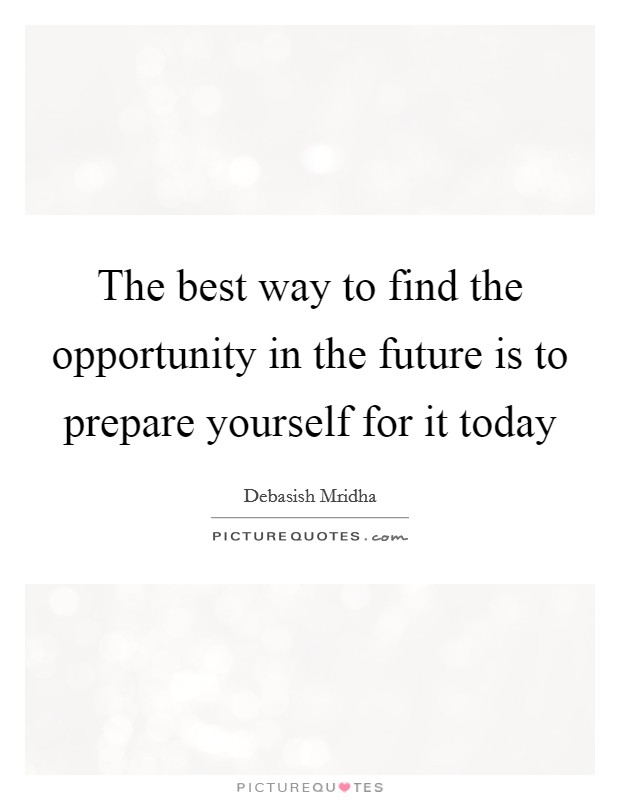 The best way to find the opportunity in the future is to prepare yourself for it today Picture Quote #1