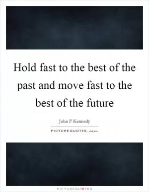 Hold fast to the best of the past and move fast to the best of the future Picture Quote #1