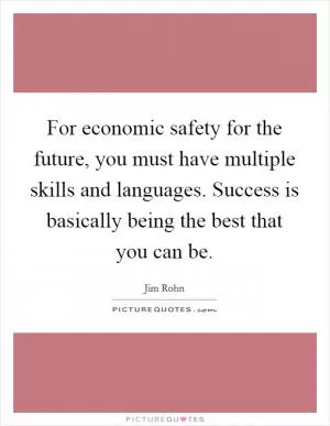 For economic safety for the future, you must have multiple skills and languages. Success is basically being the best that you can be Picture Quote #1