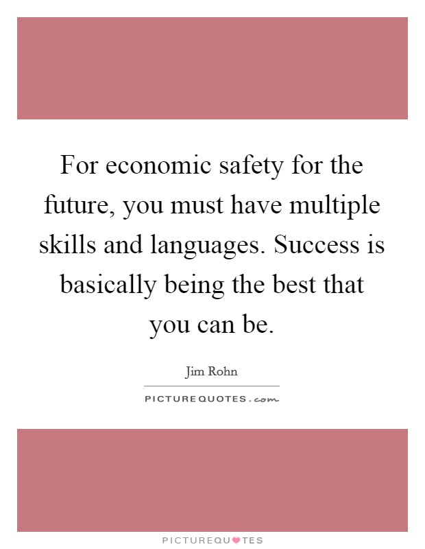For economic safety for the future, you must have multiple skills and languages. Success is basically being the best that you can be. Picture Quote #1