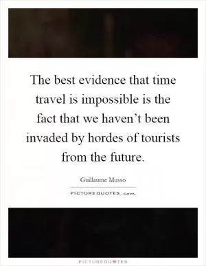 The best evidence that time travel is impossible is the fact that we haven’t been invaded by hordes of tourists from the future Picture Quote #1