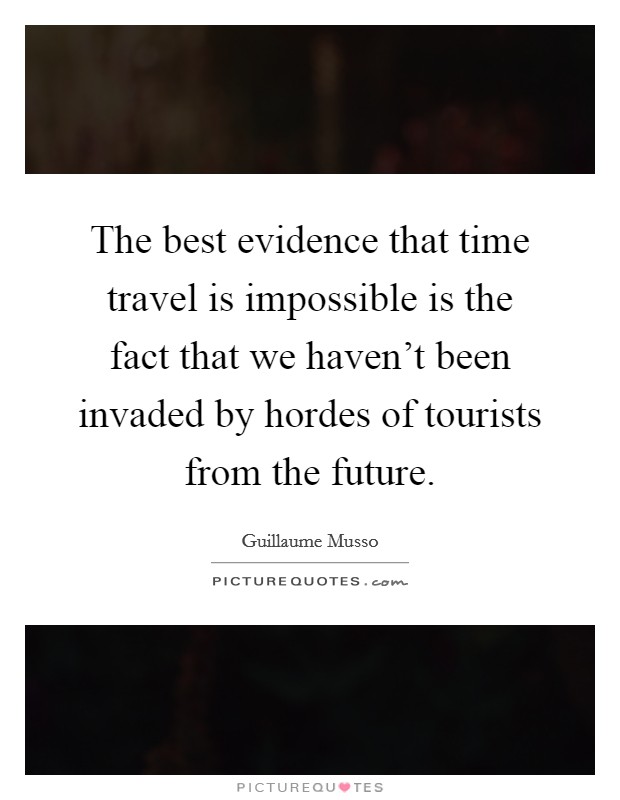 The best evidence that time travel is impossible is the fact that we haven't been invaded by hordes of tourists from the future. Picture Quote #1