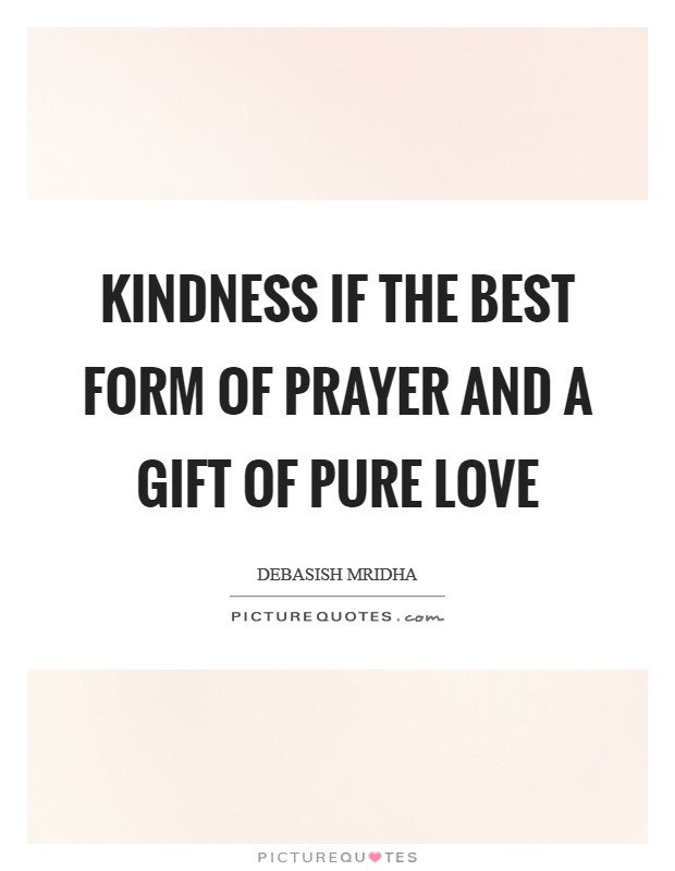 Kindness if the best form of prayer and a gift of pure love Picture Quote #1
