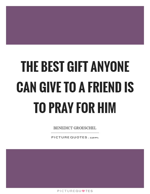 The best gift anyone can give to a friend is to pray for him Picture Quote #1