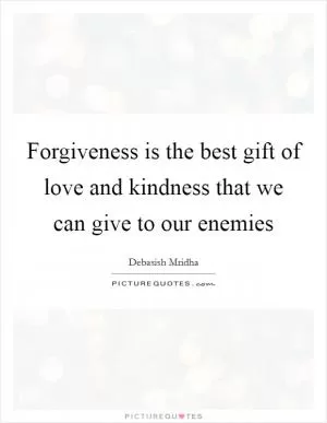 Forgiveness is the best gift of love and kindness that we can give to our enemies Picture Quote #1