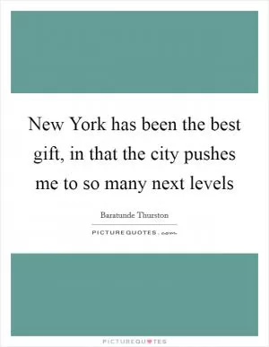 New York has been the best gift, in that the city pushes me to so many next levels Picture Quote #1