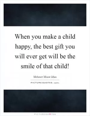 When you make a child happy, the best gift you will ever get will be the smile of that child! Picture Quote #1
