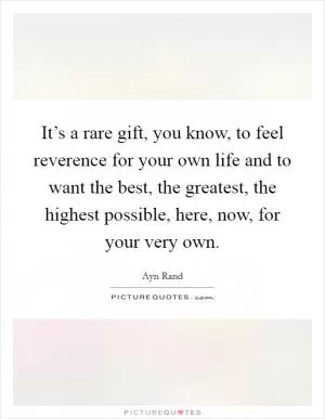 It’s a rare gift, you know, to feel reverence for your own life and to want the best, the greatest, the highest possible, here, now, for your very own Picture Quote #1