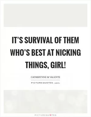 It’s Survival of Them Who’s Best at Nicking Things, girl! Picture Quote #1