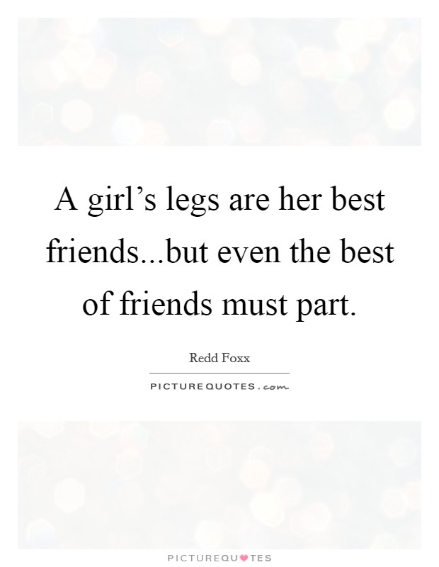 A girl's legs are her best friends...but even the best of friends must part. Picture Quote #1
