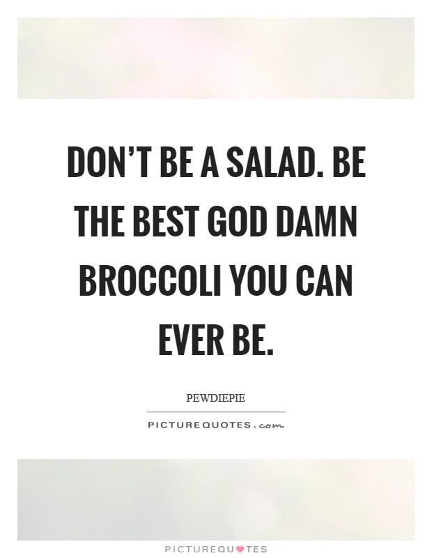 Don't be a salad. Be the best God damn broccoli you can ever be. Picture Quote #1