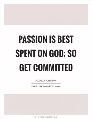 Passion is best spent on God; so get committed Picture Quote #1