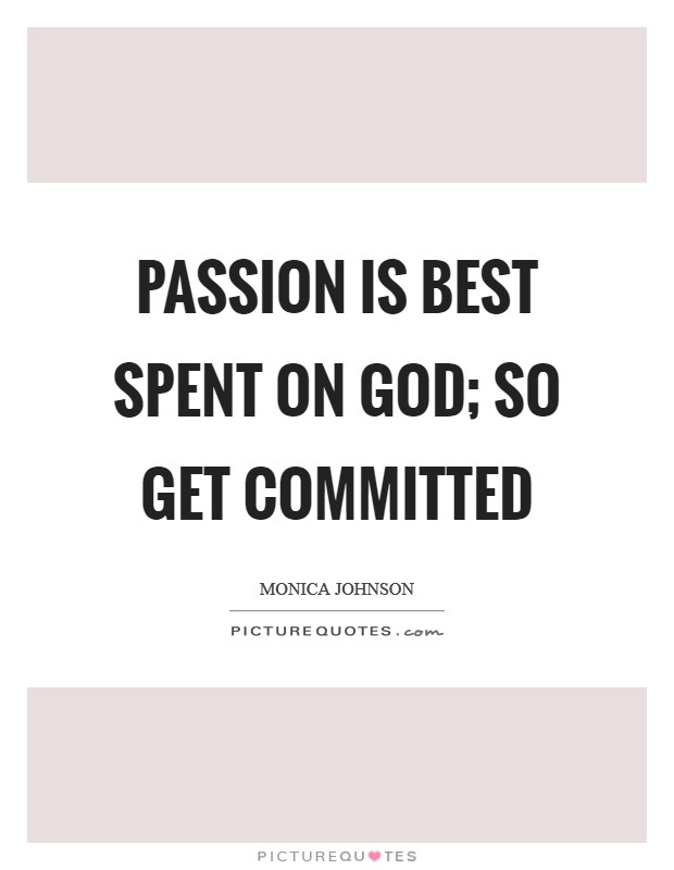 Passion is best spent on God; so get committed Picture Quote #1