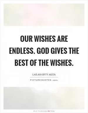 Our wishes are endless. God gives the best of the wishes Picture Quote #1