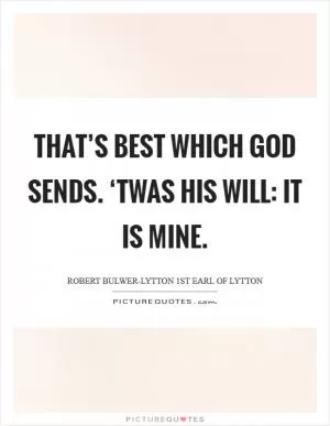 That’s best Which God sends. ‘Twas His will: it is mine Picture Quote #1