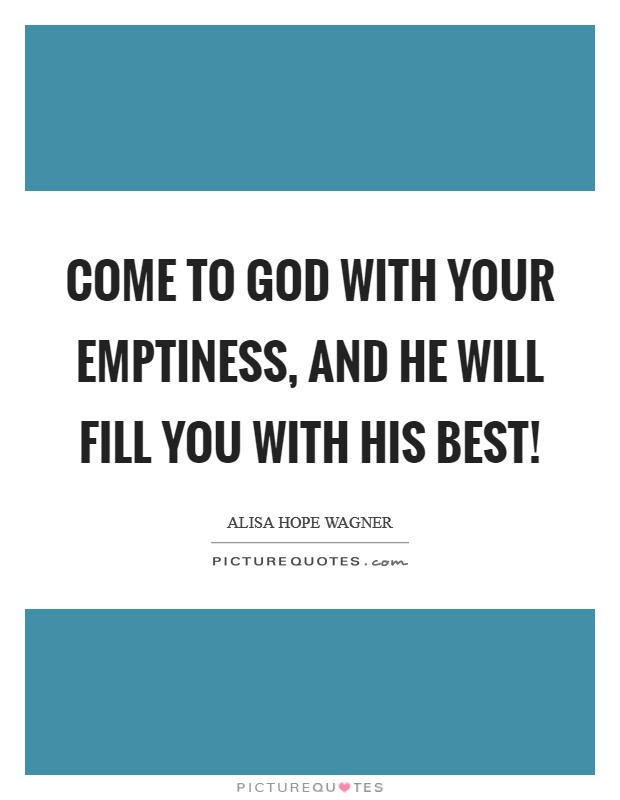 Come to God with your emptiness, and He will fill you with His best! Picture Quote #1
