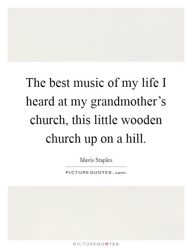 The best music of my life I heard at my grandmother's church, this little wooden church up on a hill. Picture Quote #1
