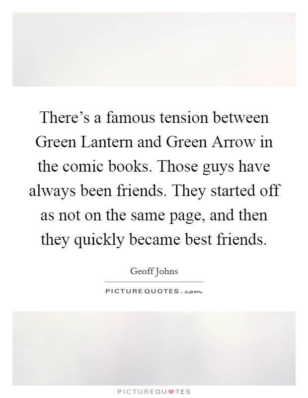 There's a famous tension between Green Lantern and Green Arrow in the comic books. Those guys have always been friends. They started off as not on the same page, and then they quickly became best friends. Picture Quote #1