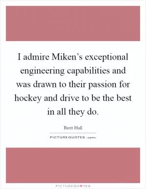 I admire Miken’s exceptional engineering capabilities and was drawn to their passion for hockey and drive to be the best in all they do Picture Quote #1