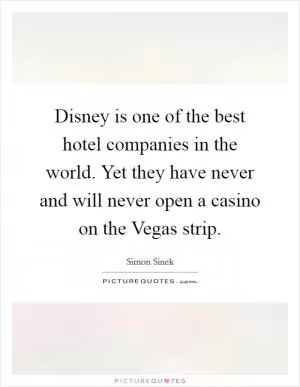 Disney is one of the best hotel companies in the world. Yet they have never and will never open a casino on the Vegas strip Picture Quote #1