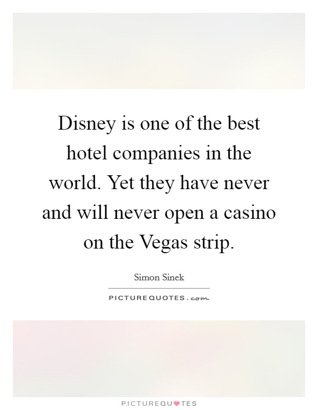 Disney is one of the best hotel companies in the world. Yet they have never and will never open a casino on the Vegas strip. Picture Quote #1
