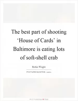 The best part of shooting ‘House of Cards’ in Baltimore is eating lots of soft-shell crab Picture Quote #1