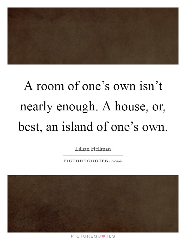 A room of one's own isn't nearly enough. A house, or, best, an island of one's own. Picture Quote #1