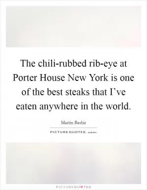The chili-rubbed rib-eye at Porter House New York is one of the best steaks that I’ve eaten anywhere in the world Picture Quote #1