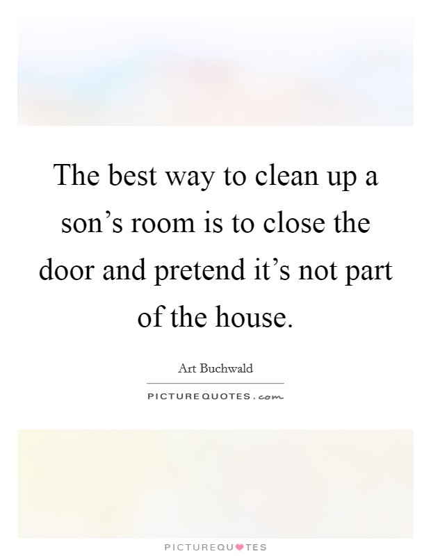 The best way to clean up a son's room is to close the door and pretend it's not part of the house. Picture Quote #1